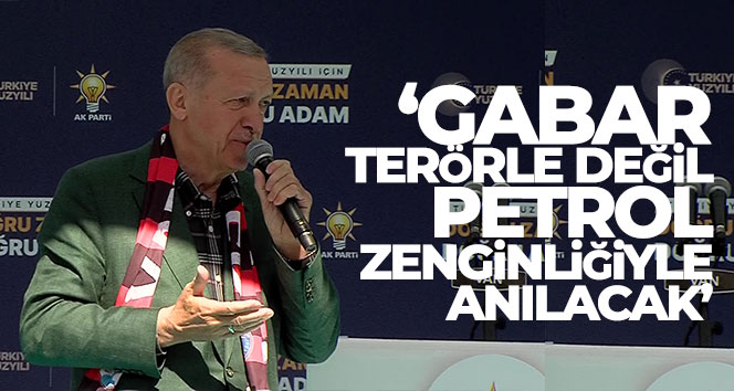 Cumhurbaşkanı Erdoğan: ‘Gabar terörle değil, petrol zenginliğiyle anılacak’