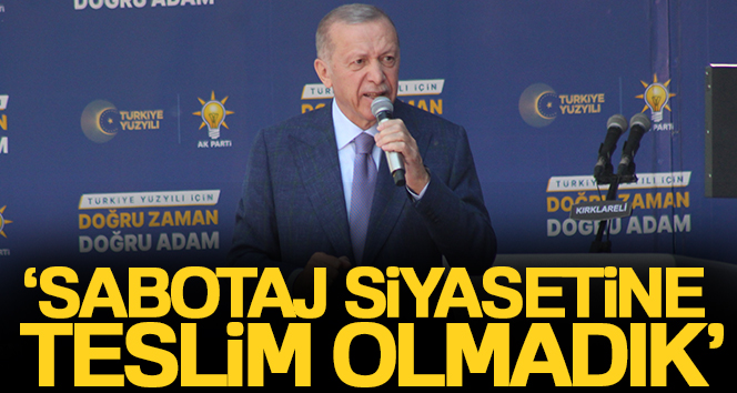 Cumhurbaşkanı Erdoğan: ‘Sabotaj siyasetine teslim olmadık’