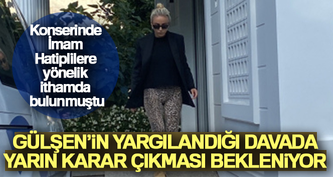 Gülşen’in yargılandığı davada yarın karar çıkması bekleniyor