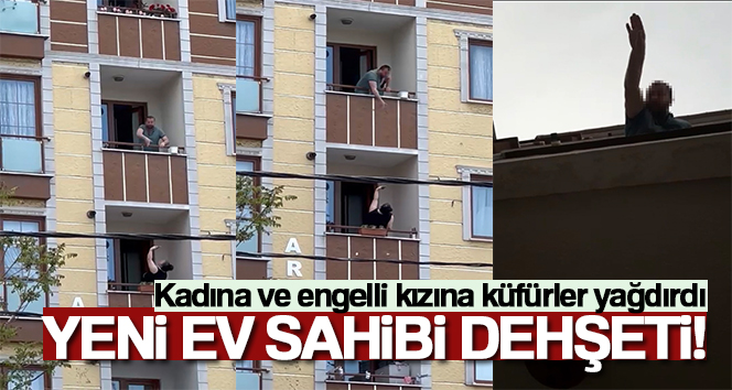İstanbul’da yeni ev sahibi dehşeti kamerada: Kadına ve engelli kızına küfürler yağdırdı
