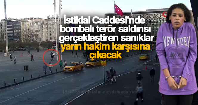 İstiklal Caddesi’nde bombalı terör saldırısı gerçekleştiren sanıklar yarın hakim karşısına çıkacak