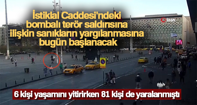 İstiklal Caddesi’ndeki bombalı terör saldırısına ilişkin sanıkların yargılanmasına bugün başlanacak
