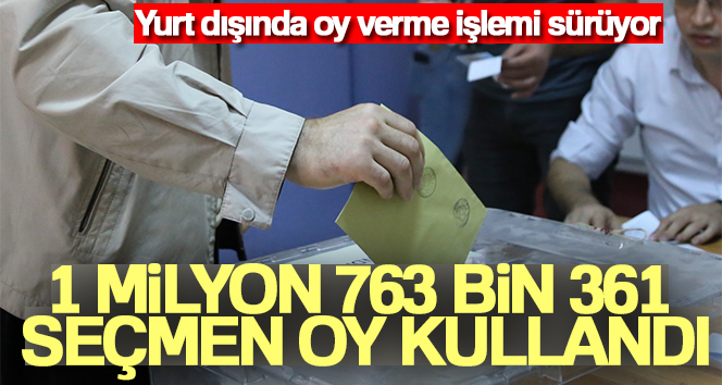 Yurt dışında şuana 1 milyon 763 bin 361 seçmen oy kullandı