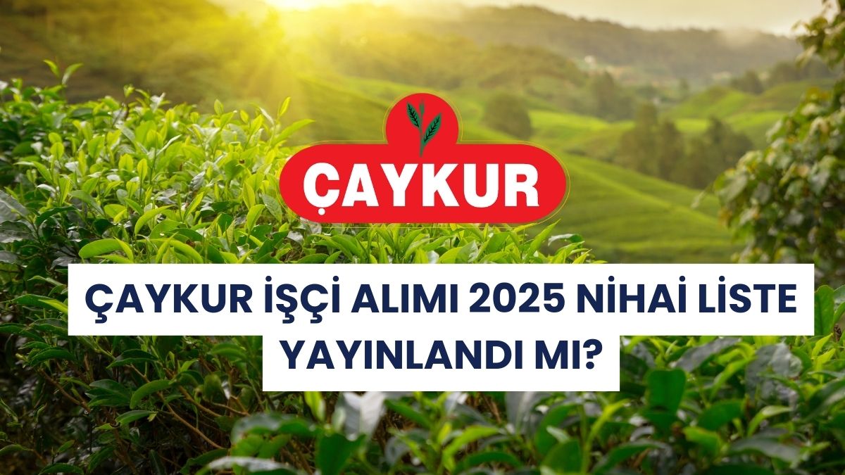 ÇAYKUR İşçi Alımı 2025 Nihai Liste Yayınlandı mı? Kura Çekilişi ve Sonuçlar Ne Zaman Açıklanacak?