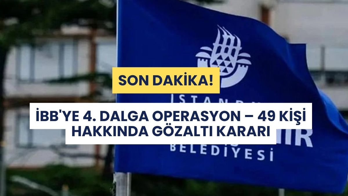 Son Dakika: İBB’ye 4. Dalga Operasyon – 49 Kişi Hakkında Gözaltı Kararı