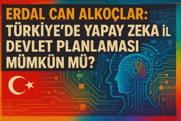 Erdal Can Alkoçlar: Türkiye’de Yapay Zeka ile Devlet Planlaması Mümkün mü?