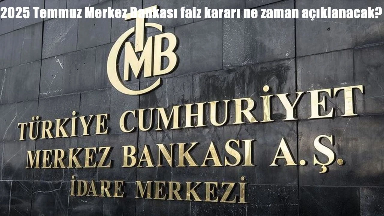 2025 Temmuz Merkez Bankası faiz kararı ne zaman, saat kaçta açıklanacak? Piyasalarda beklenti ne yönde?